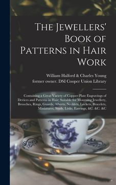 portada The Jewellers' Book of Patterns in Hair Work: Containing a Great Variety of Copper-plate Engravings of Devices and Patterns in Hair; Suitable for Mour