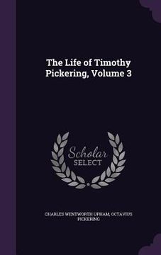 portada The Life of Timothy Pickering, Volume 3 (en Inglés)