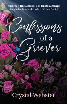 portada Confessions of a Griever: Turning a Hot Mess into an Haute Message (Laughable Lessons for when Life Just Sucks) (en Inglés)