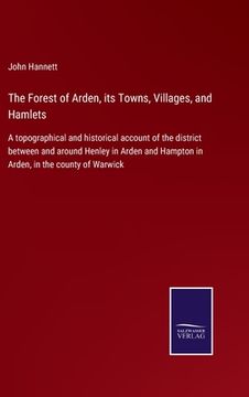 portada The Forest of Arden, its Towns, Villages, and Hamlets: A topographical and historical account of the district between and around Henley in Arden and H (en Inglés)