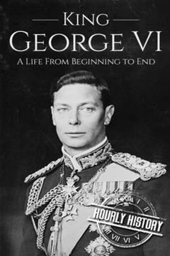portada King George VI: A Life From Beginning to End (en Inglés)