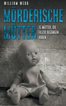 Mörderische Mütter: 15 Mütter, die Filizid begangen haben (en Alemán)