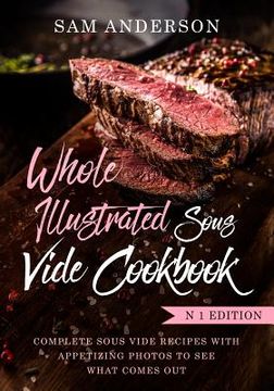 portada Whole Illustrated Sous Vide Cookbook: Complete Sous Vide Recipes With Appetizing Photos to See What Comes Out! (en Inglés)