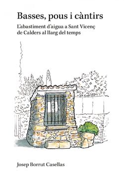 portada Basses, Pous i Càntirs L'abastiment D'aigua a Sant Vicenç de Calders al Llarg del Temps (in Catalá)