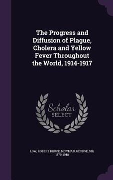 portada The Progress and Diffusion of Plague, Cholera and Yellow Fever Throughout the World, 1914-1917