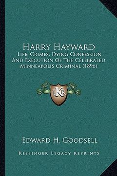 portada harry hayward: life, crimes, dying confession and execution of the celebrated minneapolis criminal (1896) (in English)