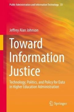 portada Toward Information Justice: Technology, Politics, and Policy for Data in Higher Education Administration (Public Administration and Information Technology)
