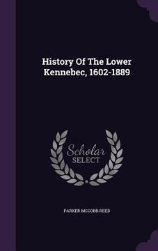 portada History Of The Lower Kennebec, 1602-1889