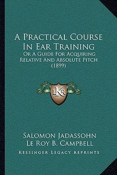 portada a practical course in ear training: or a guide for acquiring relative and absolute pitch (1899) (in English)