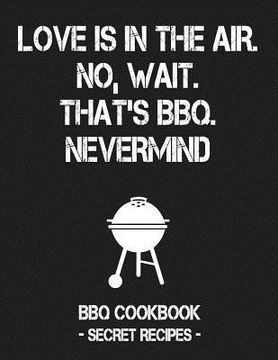 portada Love Is in the Air. No, Wait. That's Bbq. Nevermind: Grey BBQ Cookbook - Secret Recipes for Men (en Inglés)