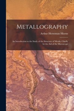 portada Metallography: An Introduction to the Study of the Structure of Metals, Chiefly by the Aid of the Microscope (in English)