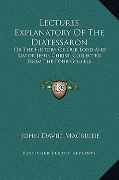 portada lectures explanatory of the diatessaron: or the history of our lord and savior jesus christ, collected from the four gospels (in English)