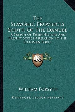 portada the slavonic provinces south of the danube: a sketch of their history and present state in relation to the ottoman porte (en Inglés)