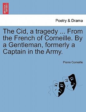 portada the cid, a tragedy ... from the french of corneille. by a gentleman, formerly a captain in the army. (in English)