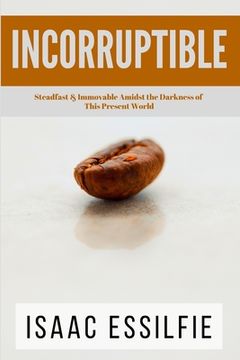 portada Incorruptible: Steadfast & Immovable Amidst the Darkness of This Present World (en Inglés)