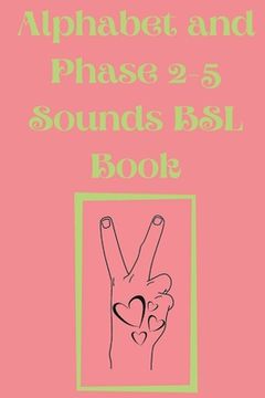 portada Alphabet and Phase 2-5 Sounds BSL Book.Also Contains a Page with the Alphabet and Signs for Each Letter. (en Inglés)