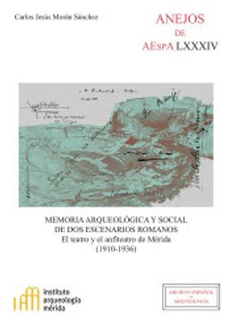 portada Memoria Arqueológica y Social de dos Escenarios Romanos: El Teatro y el Anfiteatro de Mérida (1910-1936)