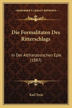 portada Die Formalitaten Des Ritterschlags: In Der Altfranzosischen Epik (1887) (en Alemán)