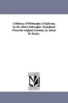 portada a history of philosophy in epitome, by dr. albert schwegler. translated from the original german, by julius h. seelye. (en Inglés)