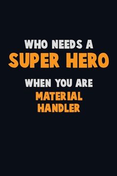 portada Who Need A SUPER HERO, When You Are Material handler: 6X9 Career Pride 120 pages Writing Notebooks (en Inglés)