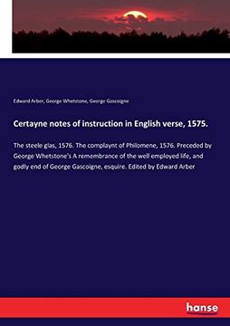 portada Certayne Notes of Instruction in English Verse, 1575. The Steele Glas, 1576. The Complaynt of Philomene, 1576. Preceded by George Whetstone's a. Gascoigne, Esquire. Edited by Edward Arber (in English)