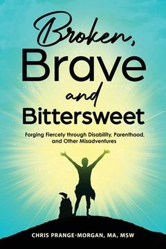 portada Broken, Brave and Bittersweet: Forging Fiercely Through Disability, Parenthood, and Other Misadventures (en Inglés)