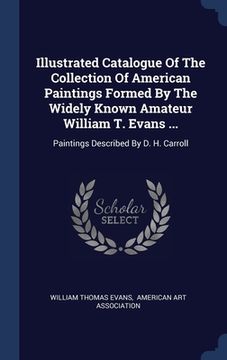 portada Illustrated Catalogue Of The Collection Of American Paintings Formed By The Widely Known Amateur William T. Evans ...: Paintings Described By D. H. Ca (en Inglés)