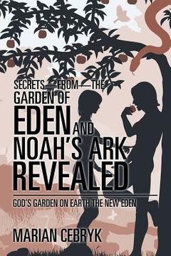 portada Secrets-from-the Garden of Eden and Noah's Ark Revealed: God's Garden on Earth the New Eden (en Inglés)