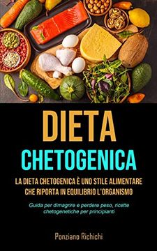 portada Dieta Chetogenica: La Dieta Chetogenica è uno Stile Alimentare che Riporta in Equilibrio L'Organismo (Guida per Dimagrire e Perdere Peso, Ricette Chetogenetiche per Principianti) (in Italian)