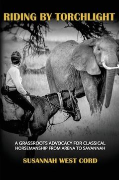 portada Riding by Torchlight: A Grass Roots Advocacy for Classical Horsemanship from Arena to Savannah (en Inglés)