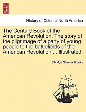 portada the century book of the american revolution. the story of the pilgrimage of a party of young people to the battlefields of the american revolution ...