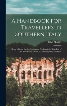 portada A Handbook for Travellers in Southern Italy: Being a Guide for the Continental Portion of the Kingdom of the Two Sicilies: With a Travelling Map and P (en Inglés)