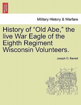 portada history of "old abe," the live war eagle of the eighth regiment wisconsin volunteers. (in English)