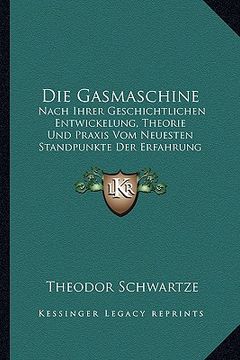 portada Die Gasmaschine: Nach Ihrer Geschichtlichen Entwickelung, Theorie Und Praxis Vom Neuesten Standpunkte Der Erfahrung (1887) (in German)