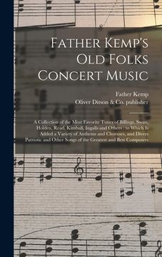 portada Father Kemp's Old Folks Concert Music: a Collection of the Most Favorite Tunes of Billings, Swan, Holden, Read, Kimball, Ingalls and Others: to Which