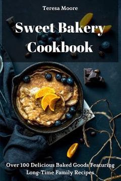 portada Sweet Bakery Cookbook: Over 100 Delicious Baked Goods Featuring Long-Time Family Recipes (in English)
