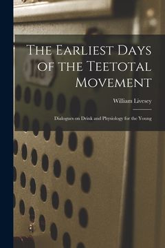 portada The Earliest Days of the Teetotal Movement: Dialogues on Drink and Physiology for the Young (en Inglés)