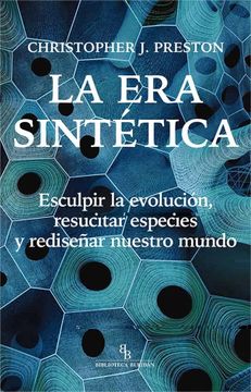 portada La era Sintética: Esculpir la Evolución, Resucitar Especies y Rediseñar Nuestro Mundo