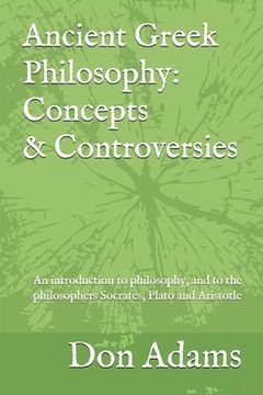 portada Ancient Greek Philosophy: Concepts and Controversies: An introduction to philosophy, and especially to the philosophers Socrates, Plato and Aris