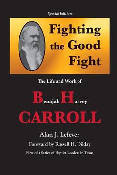 portada Fighting the Good Fight The Life and Work of B.H. Carroll (en Inglés)