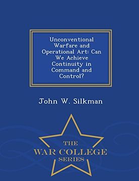 portada Unconventional Warfare and Operational Art: Can We Achieve Continuity in Command and Control? - War College Series