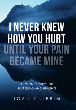 portada I Never Knew How You Hurt Until Your Pain Became Mine: A Journey Through Suffering and Healing