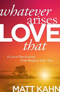 portada Whatever Arises, Love That: A Love Revolution That Begins With you (en Inglés)