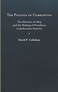 portada The Politics of Corruption: The Election of 1824 and the Making of Presidents in Jacksonian America (en Inglés)