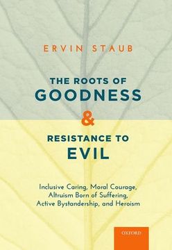 portada The Roots of Goodness and Resistance to Evil: Inclusive Caring, Moral Courage, Altruism Born of Suffering, Active Bystandership, and Heroism (en Inglés)