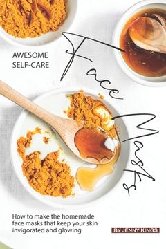 portada Awesome Self-Care Face Masks: How to Make the Homemade Face Masks That Keep Your Skin Invigorated and Glowing