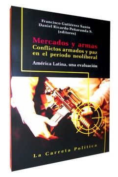 portada Mercados y Armas. Conflictos Armados y paz en el Periodo Neoliberal. America Latina, una Evaluacion