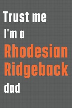 portada Trust me I'm a Rhodesian Ridgeback dad: For Rhodesian Ridgeback Dog Dad (en Inglés)