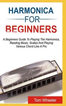 portada Harmonica for Beginners: A Beginners Guide To Playing The Harmonica, Reading Music, Scales, And Playing Various Chords Like A Pro