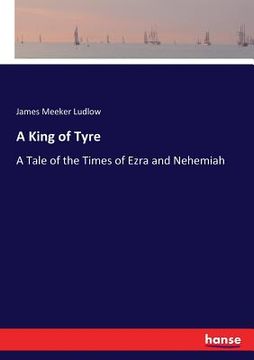 portada A King of Tyre: A Tale of the Times of Ezra and Nehemiah (en Inglés)